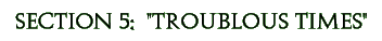 Section 5:  'Troublous Times'