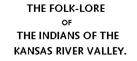 The Folk-Lore of the Indians of the Kansas River Valley.