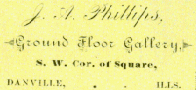 J. A. Phillips, Ground Floor Gallery, S. W. Cor. of Square, Danville, Ill.
