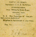 SAYRE & CHASE, Successors to Z. P. McMillen, over Wilder's Book Store, NEWARK, OHIO.  N. B.: The negative of this photograph never destroyed.  Duplication furnished at any time.  Reg. No. .........   (Unknown signature on the back of photograph)