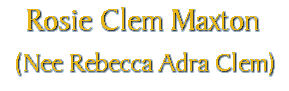by Rosie Clem Maxton (Nee Rebecca Adra Clem)