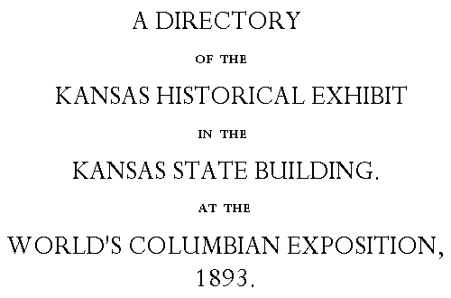 A Directory of the Kansas Historical Exhibit in the Kansas State Building, at the World's Columbian Exposition, 1893