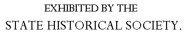 Exhibited by the State Historical Society